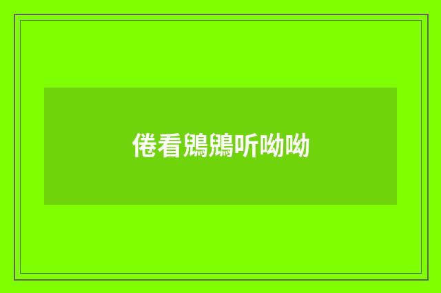 倦看鶂鶂听呦呦