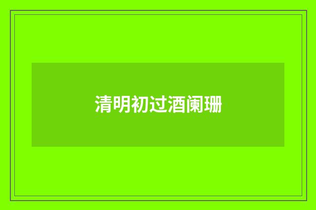 清明初过酒阑珊