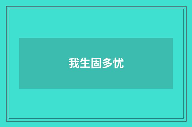 我生固多忧