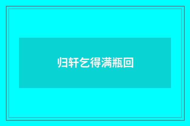 归轩乞得满瓶回