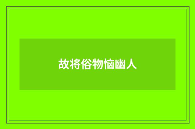 故将俗物恼幽人