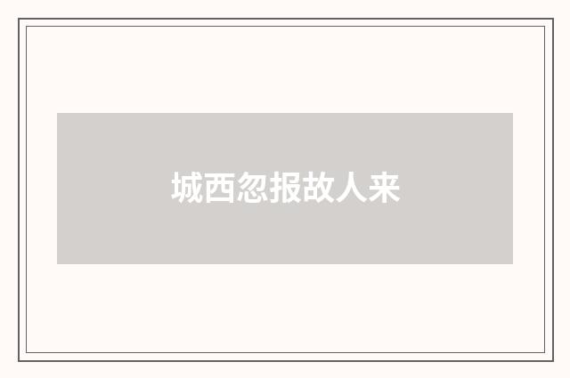 城西忽报故人来
