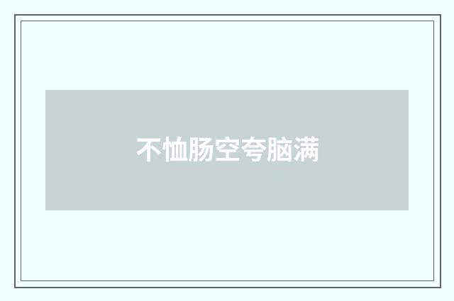 不恤肠空夸脑满