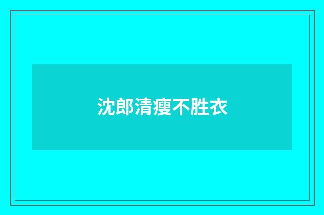沈郎清瘦不胜衣