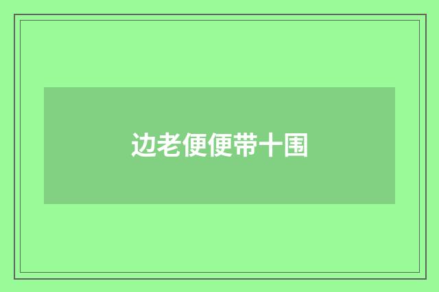 边老便便带十围