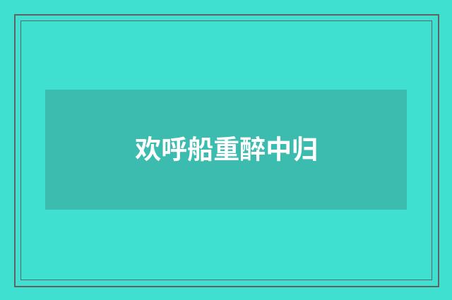 欢呼船重醉中归