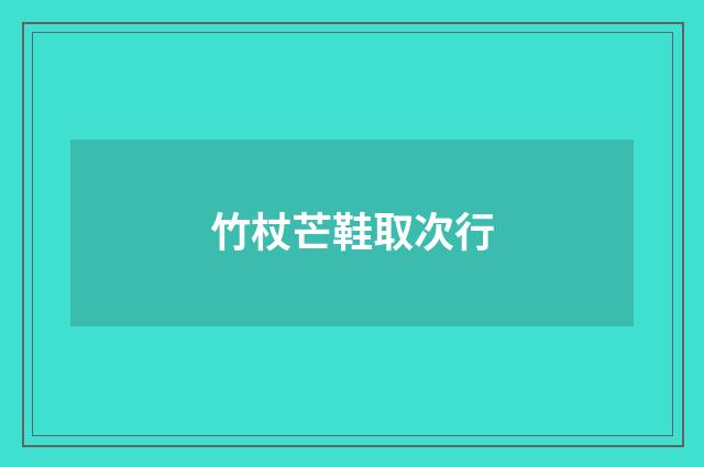 竹杖芒鞋取次行