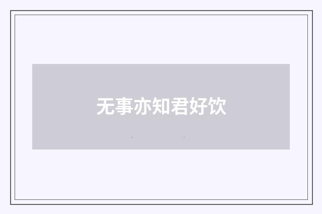 无事亦知君好饮