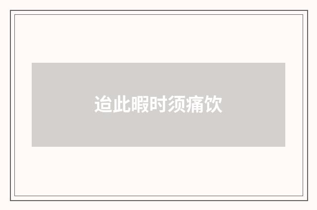 迨此暇时须痛饮