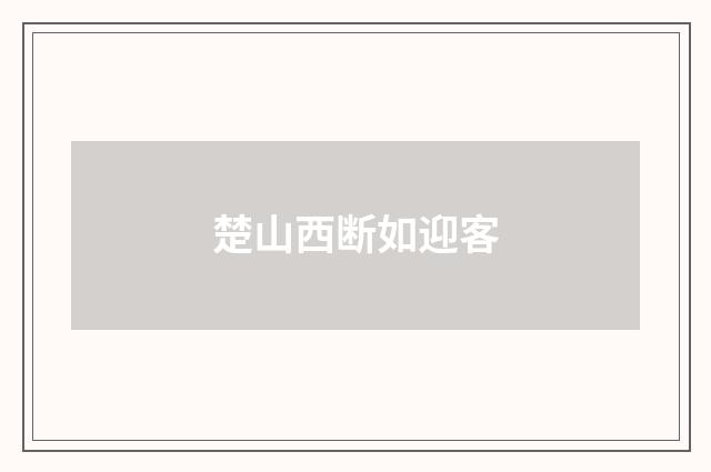 楚山西断如迎客