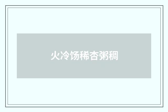 火冷饧稀杏粥稠