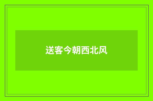 送客今朝西北风
