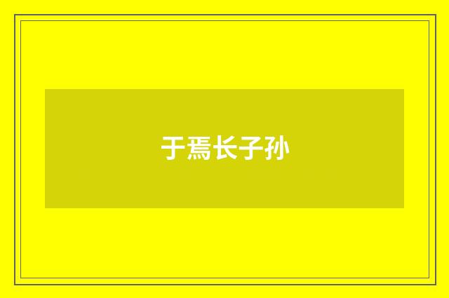 于焉长子孙