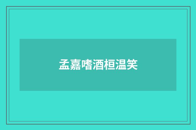 孟嘉嗜酒桓温笑