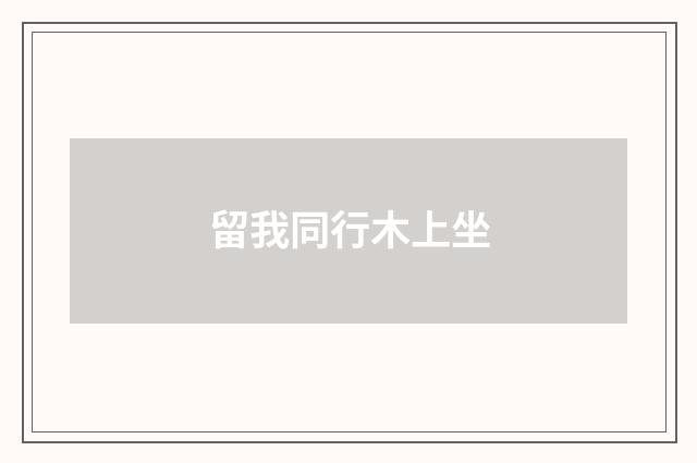 留我同行木上坐