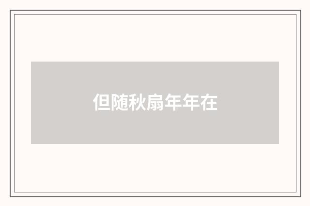 但随秋扇年年在