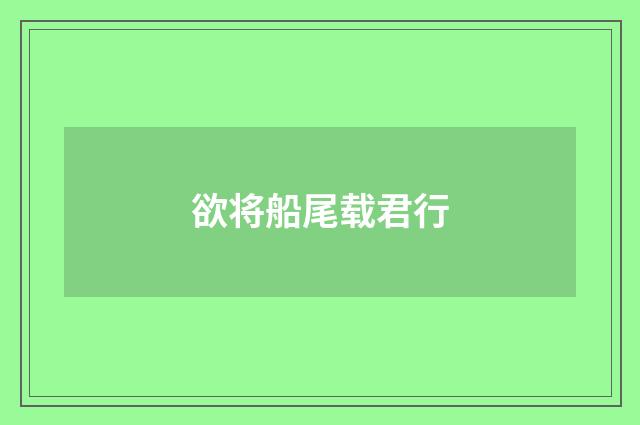 欲将船尾载君行