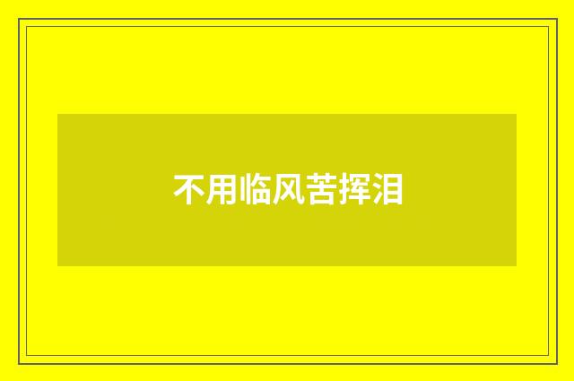 不用临风苦挥泪
