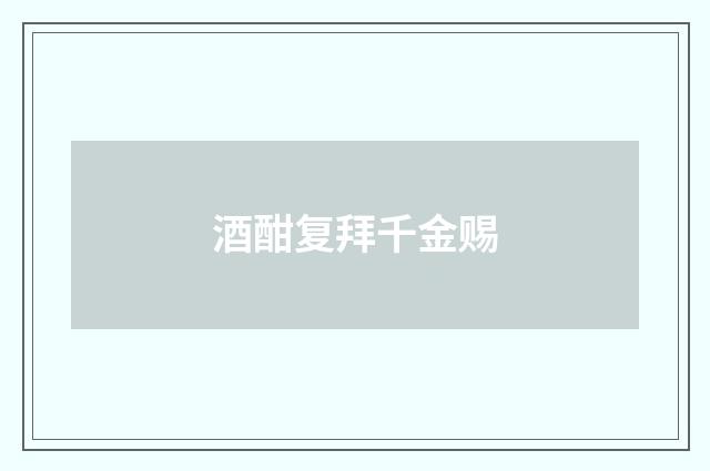 酒酣复拜千金赐