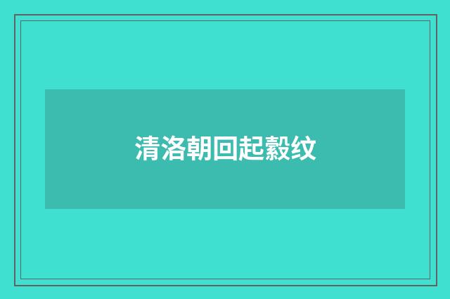 清洛朝回起縠纹