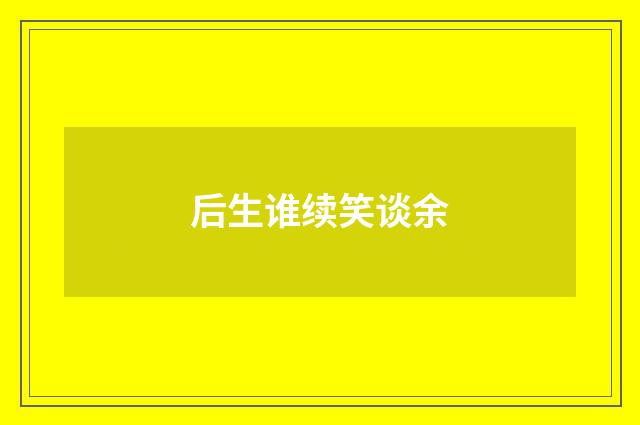 后生谁续笑谈余