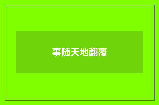 事随天地翻覆