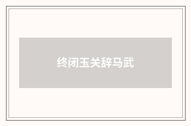 终闭玉关辞马武