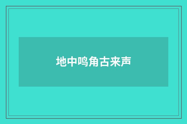 地中鸣角古来声