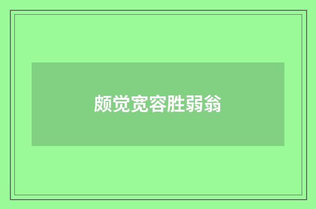 颇觉宽容胜弱翁
