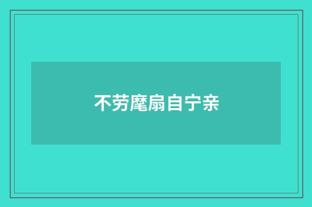 不劳麾扇自宁亲