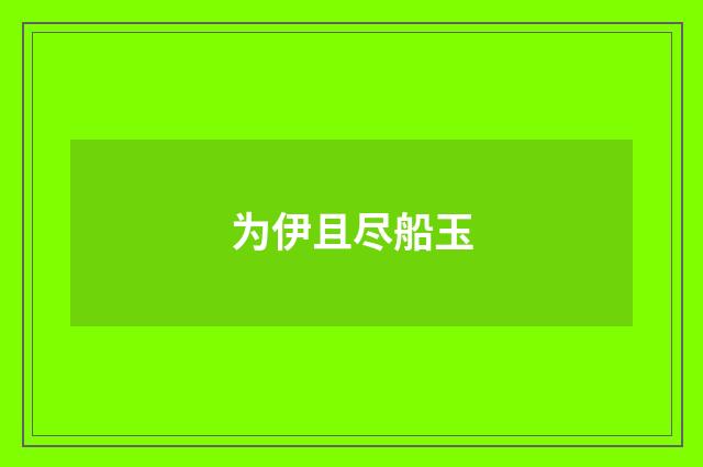 为伊且尽船玉