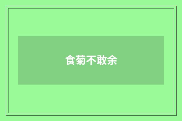 食菊不敢余