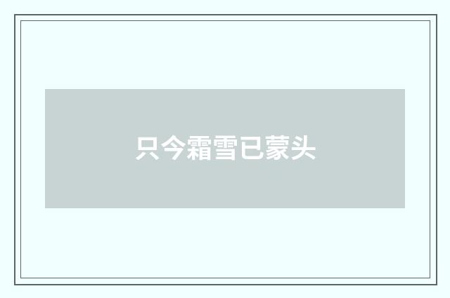 只今霜雪已蒙头