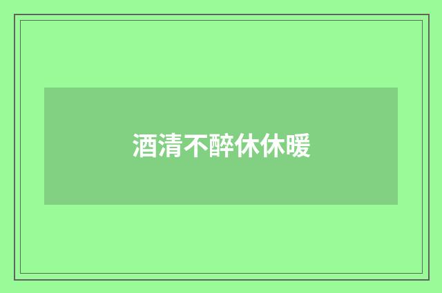 酒清不醉休休暖