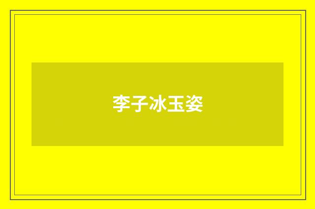 李子冰玉姿