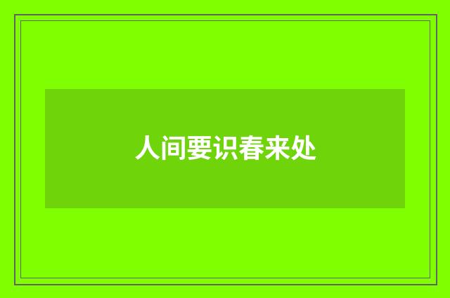 人间要识春来处