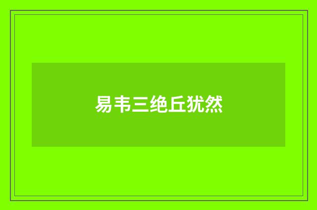 易韦三绝丘犹然