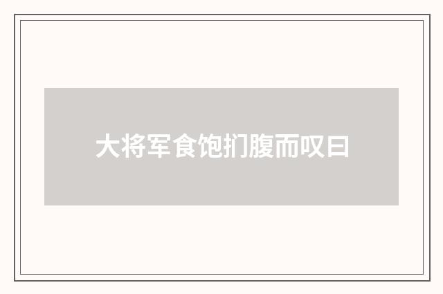 大将军食饱扪腹而叹曰