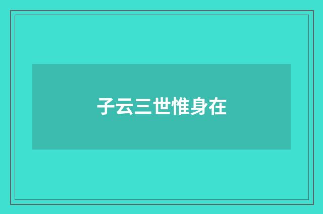 子云三世惟身在