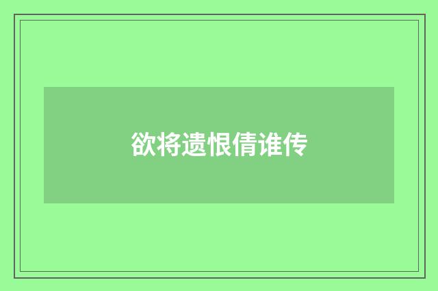 欲将遗恨倩谁传