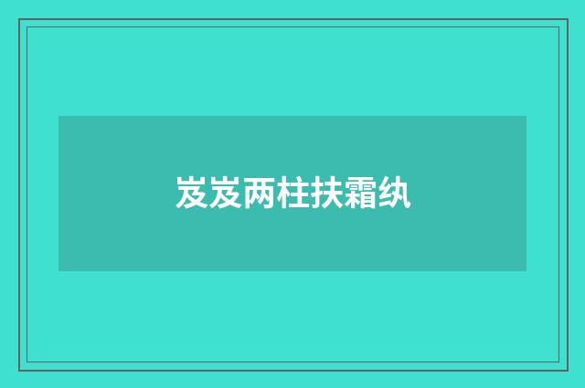 岌岌两柱扶霜纨
