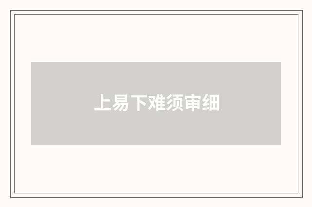 上易下难须审细