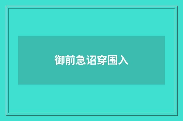 御前急诏穿围入