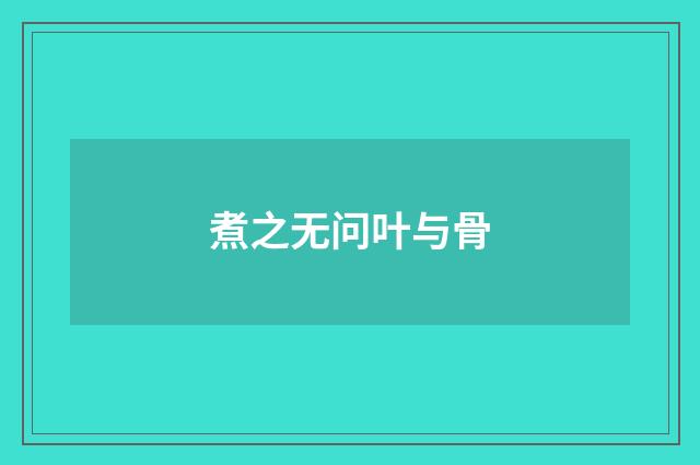 煮之无问叶与骨