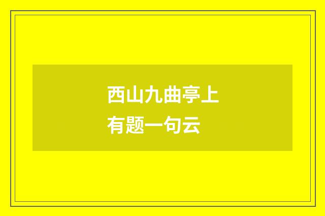 西山九曲亭上有题一句云