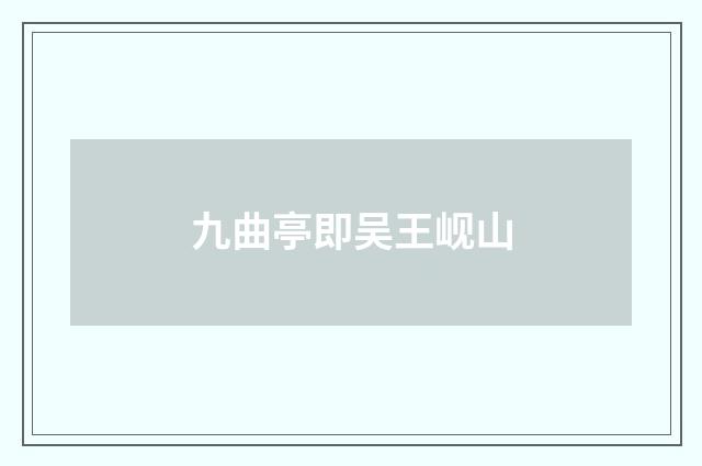 九曲亭即吴王岘山