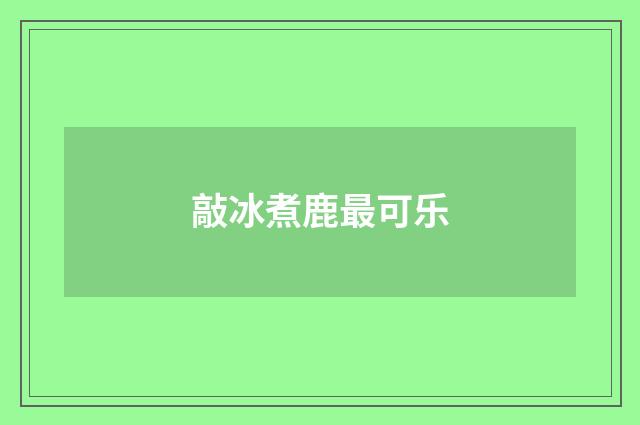 敲冰煮鹿最可乐