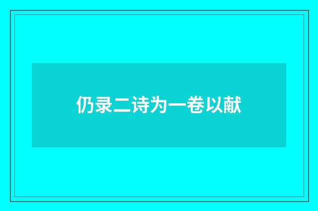 仍录二诗为一卷以献