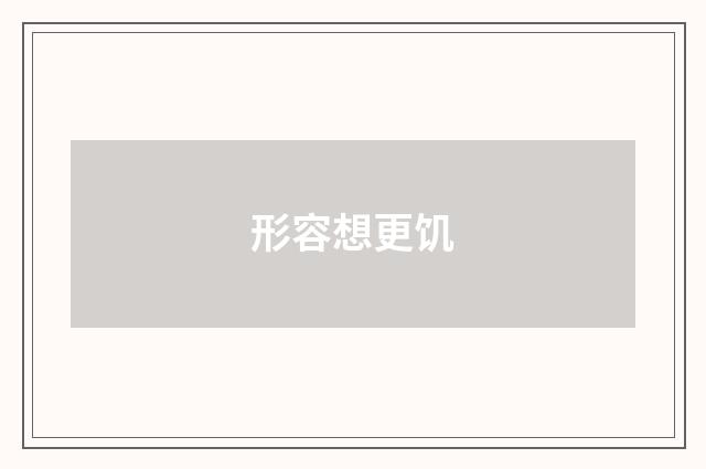 形容想更饥