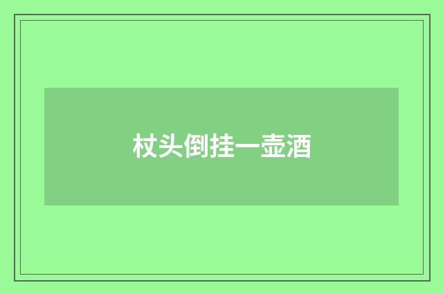 杖头倒挂一壶酒